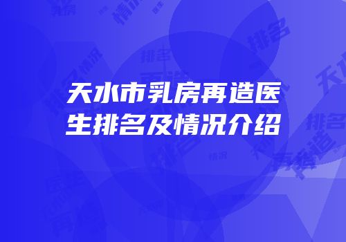 天水市乳房再造医生排名及情况介绍