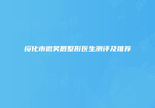 绥化市微笑唇整形医生测评及推荐