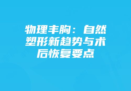 物理丰胸：自然塑形新趋势与术后恢复要点