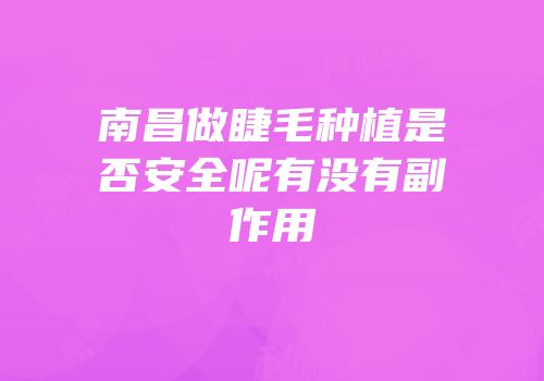 南昌做睫毛种植是否安全呢有没有副作用