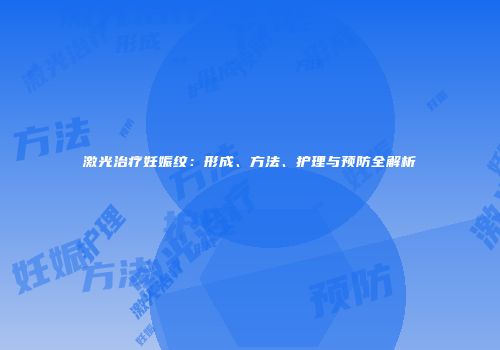激光治疗妊娠纹：形成、方法、护理与预防全解析