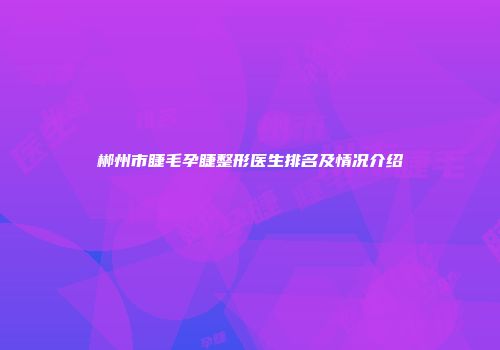 郴州市睫毛孕睫整形医生排名及情况介绍