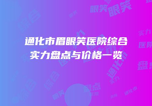 通化市眉眼笑医院综合实力盘点与价格一览