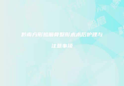 黔南方形脸磨骨整形术术后护理与注意事项