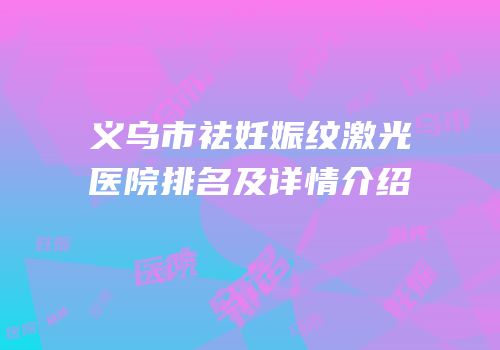 义乌市祛妊娠纹激光医院排名及详情介绍