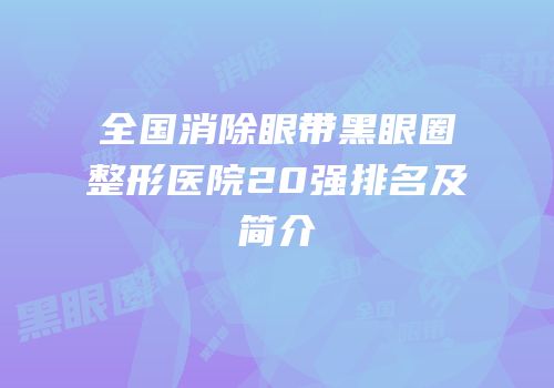 全国消除眼带黑眼圈整形医院20强排名及简介