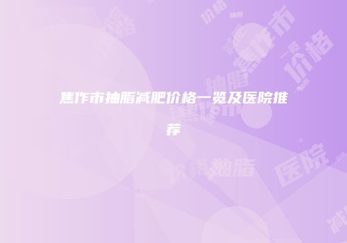 焦作市抽脂减肥价格一览及医院推荐