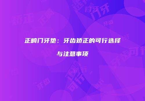 正畸门牙垫：牙齿矫正的可行选择与注意事项