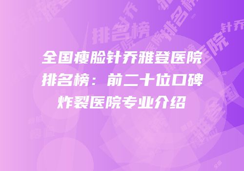 全国瘦脸针乔雅登医院排名榜：前二十位口碑炸裂医院专业介绍