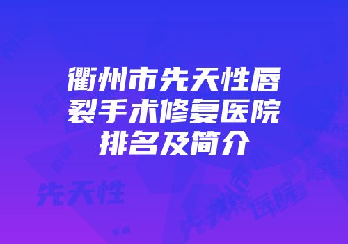 衢州市先天性唇裂手术修复医院排名及简介