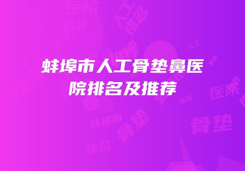 蚌埠市人工骨垫鼻医院排名及推荐