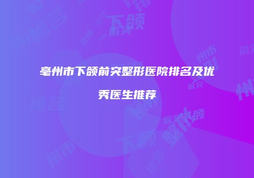 亳州市下颌前突整形医院排名及优秀医生推荐