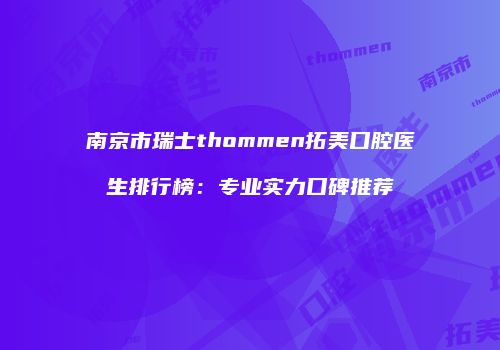 南京市瑞士thommen拓美口腔医生排行榜：专业实力口碑推荐