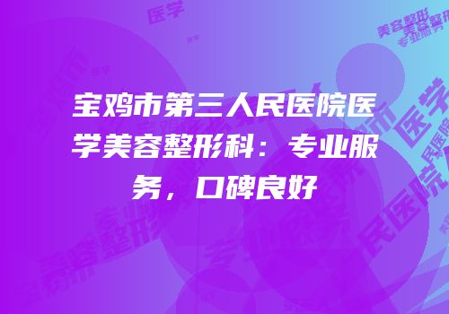 宝鸡市第三人民医院医学美容整形科：专业服务，口碑良好