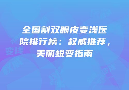全国割双眼皮变浅医院排行榜：权威推荐，美丽蜕变指南