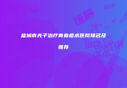 盐城市光子治疗青春痘术医院排名及推荐