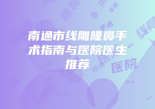 南通市线雕隆鼻手术指南与医院医生推荐