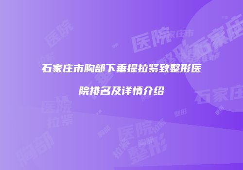 石家庄市胸部下垂提拉紧致整形医院排名及详情介绍