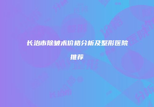 长治市除皱术价格分析及整形医院推荐