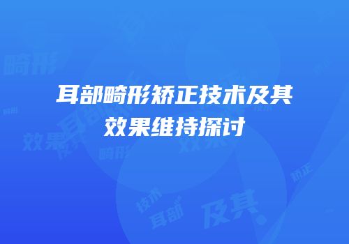 耳部畸形矫正技术及其效果维持探讨