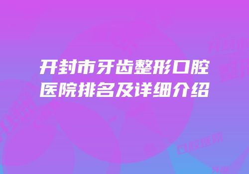 开封市牙齿整形口腔医院排名及详细介绍