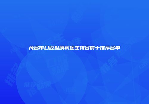 茂名市口腔黏膜病医生排名前十推荐名单