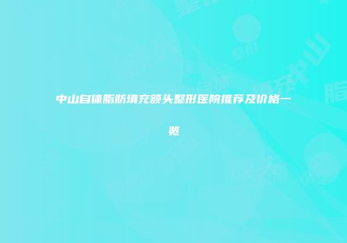 中山自体脂肪填充额头整形医院推荐及价格一览