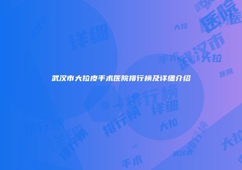 武汉市大拉皮手术医院排行榜及详细介绍