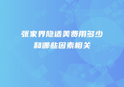 张家界隐适美费用多少和哪些因素相关