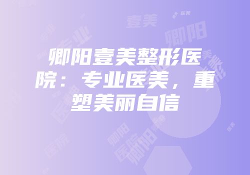 卿阳壹美整形医院：专业医美，重塑美丽自信