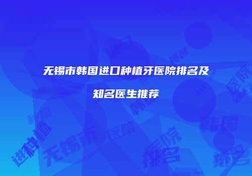 无锡市韩国进口种植牙医院排名及知名医生推荐