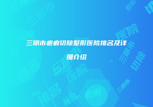 三明市疤痕切除整形医院排名及详细介绍