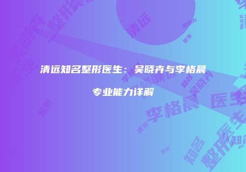 清远知名整形医生：吴晓卉与李格晨专业能力详解