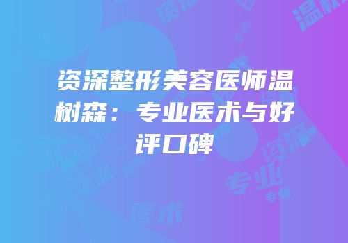 资深整形美容医师温树森：专业医术与好评口碑