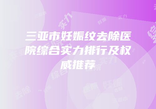 三亚市妊娠纹去除医院综合实力排行及权威推荐