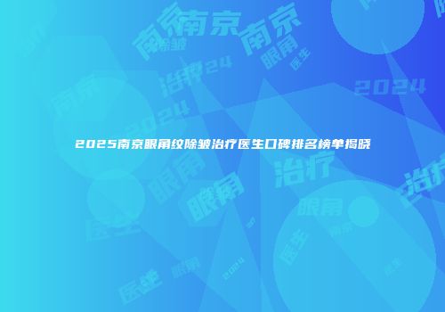 2025南京眼角纹除皱治疗医生口碑排名榜单揭晓
