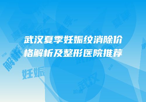 武汉夏季妊娠纹消除价格解析及整形医院推荐