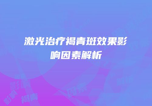 激光治疗褐青斑效果影响因素解析