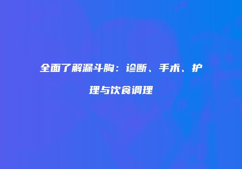 全面了解漏斗胸：诊断、手术、护理与饮食调理