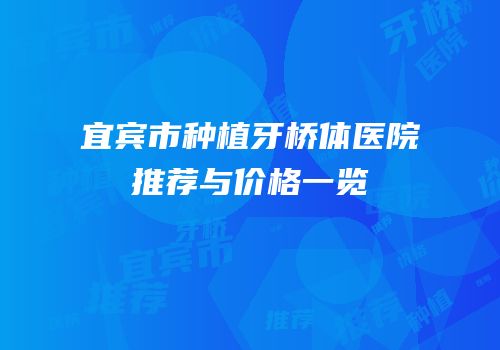宜宾市种植牙桥体医院推荐与价格一览
