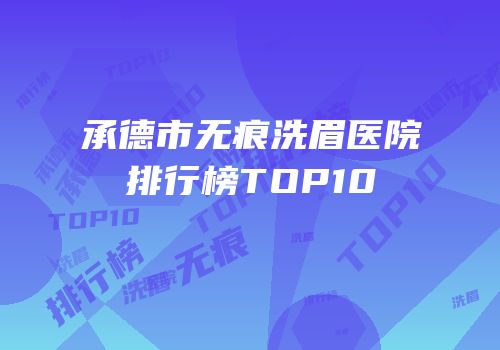 承德市无痕洗眉医院排行榜TOP10