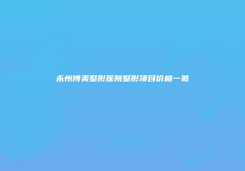 永州博美整形医院整形项目价格一览
