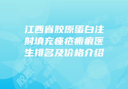 江西省胶原蛋白注射填充痤疮瘢痕医生排名及价格介绍