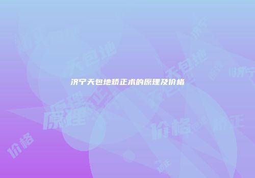 济宁天包地矫正术的原理及价格