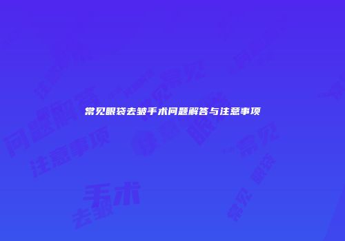 常见眼袋去皱手术问题解答与注意事项
