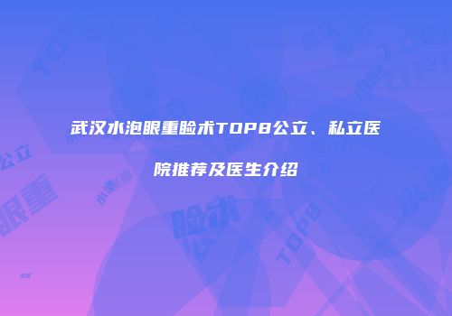 武汉水泡眼重睑术TOP8公立、私立医院推荐及医生介绍