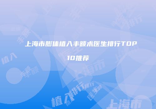 上海市膨体植入丰额术医生排行TOP10推荐