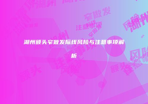 湖州额头窄做发际线风险与注意事项解析
