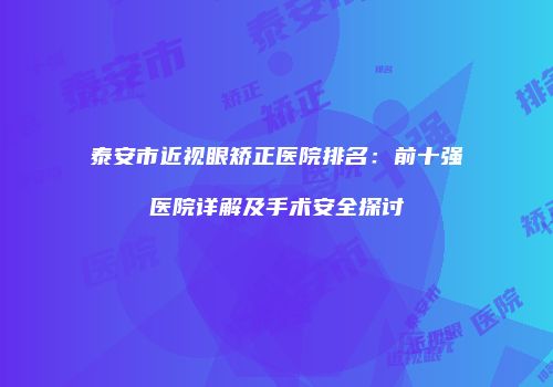 泰安市近视眼矫正医院排名：前十强医院详解及手术安全探讨