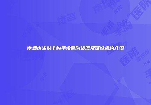 南通市注射丰胸手术医院排名及精选机构介绍